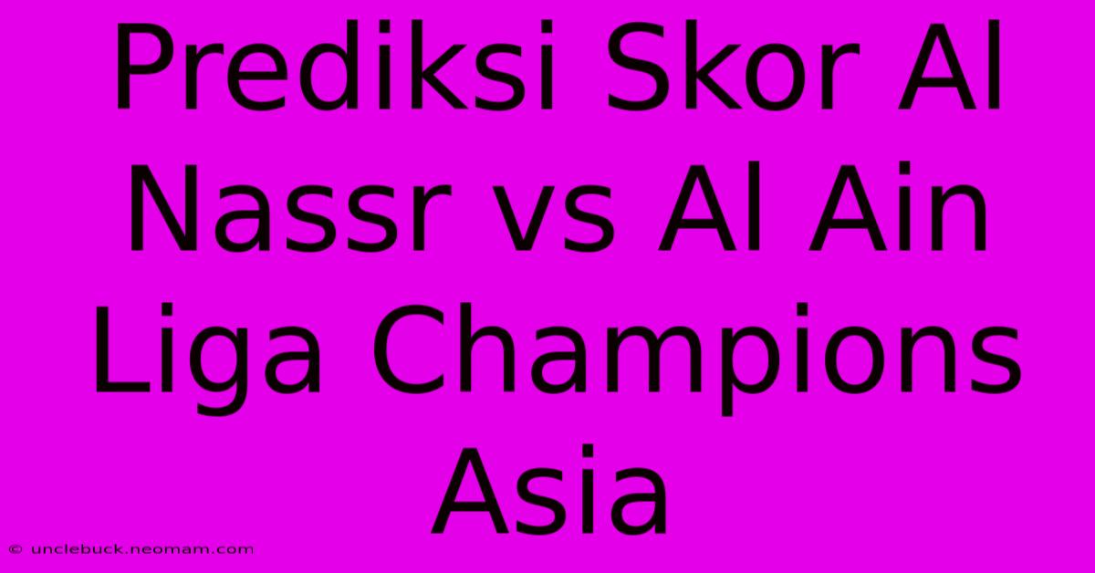 Prediksi Skor Al Nassr Vs Al Ain Liga Champions Asia