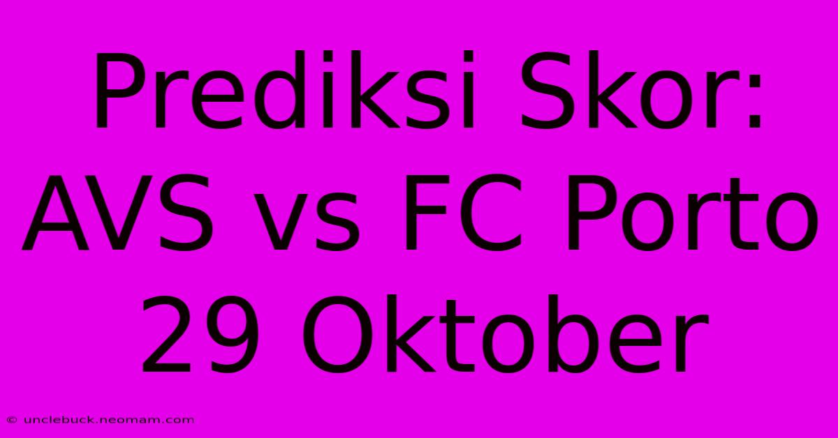 Prediksi Skor: AVS Vs FC Porto 29 Oktober