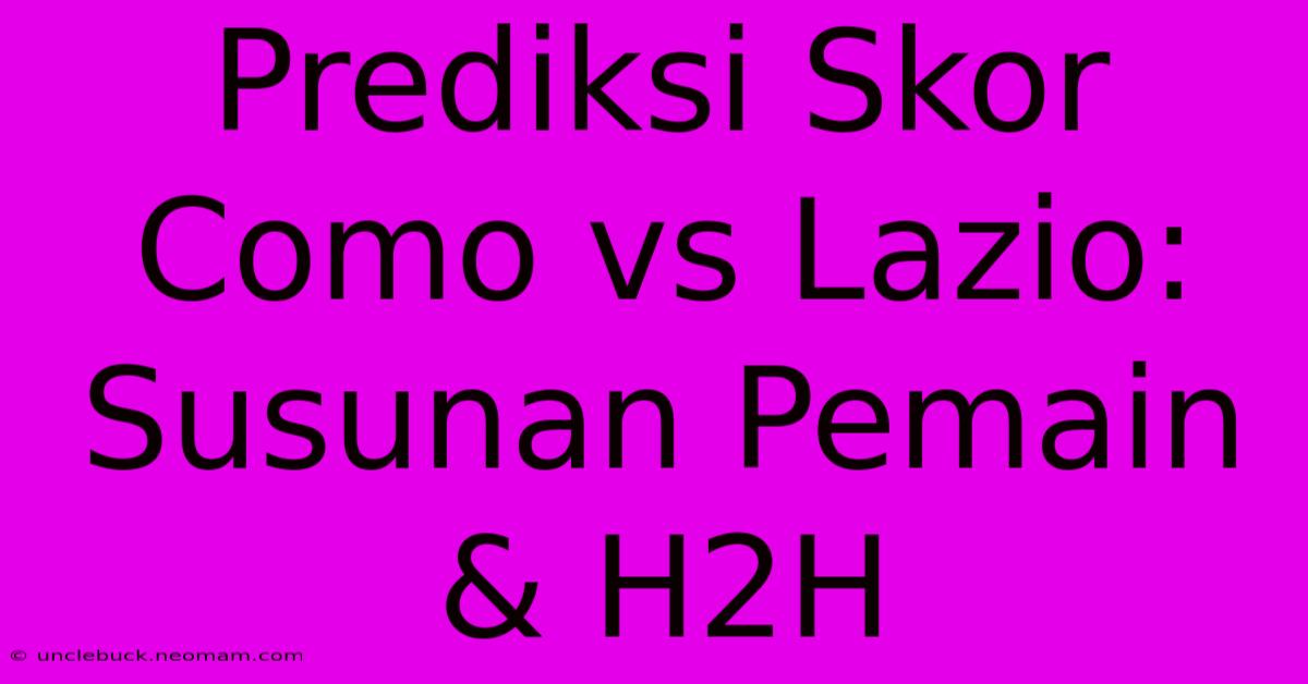 Prediksi Skor Como Vs Lazio: Susunan Pemain & H2H