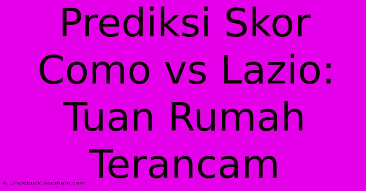 Prediksi Skor Como Vs Lazio: Tuan Rumah Terancam