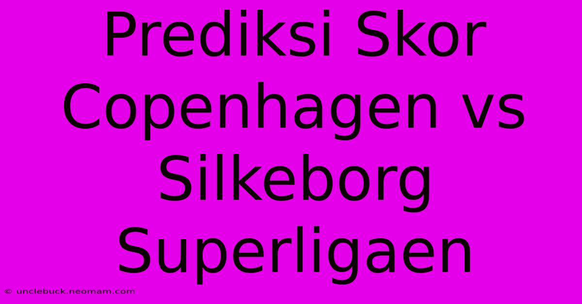 Prediksi Skor Copenhagen Vs Silkeborg Superligaen