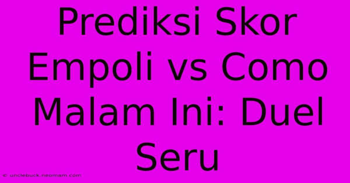 Prediksi Skor Empoli Vs Como Malam Ini: Duel Seru