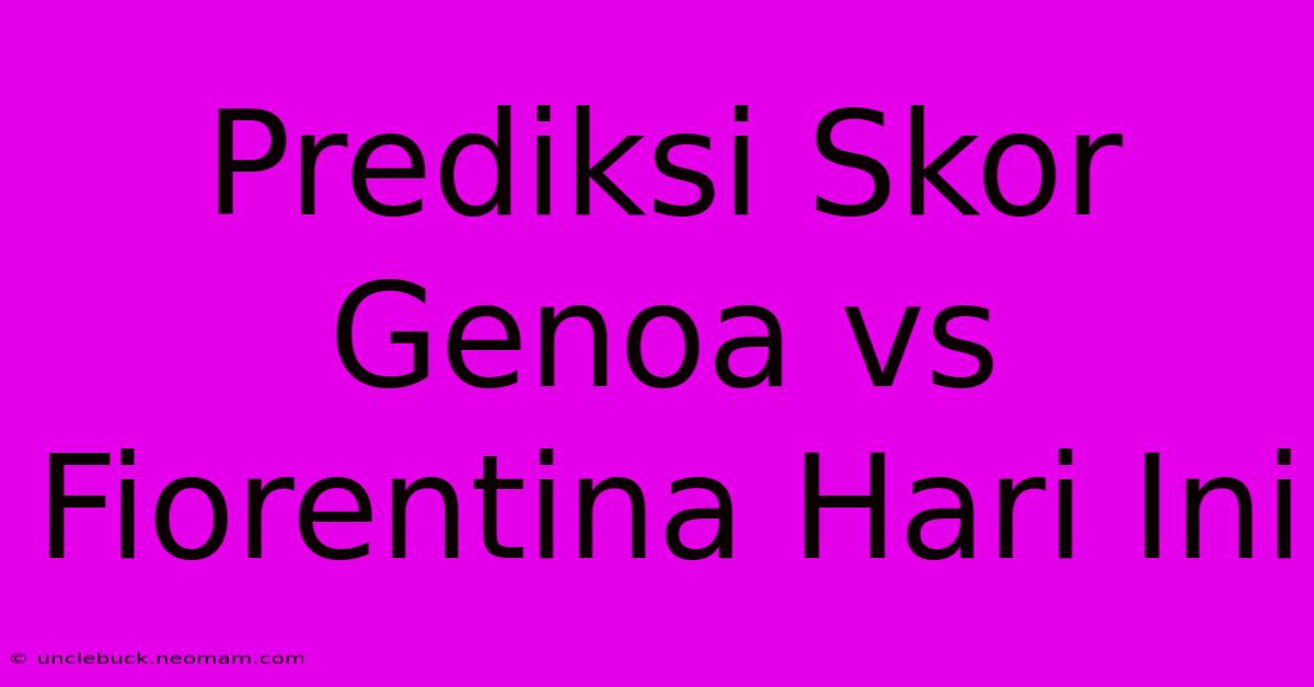 Prediksi Skor Genoa Vs Fiorentina Hari Ini