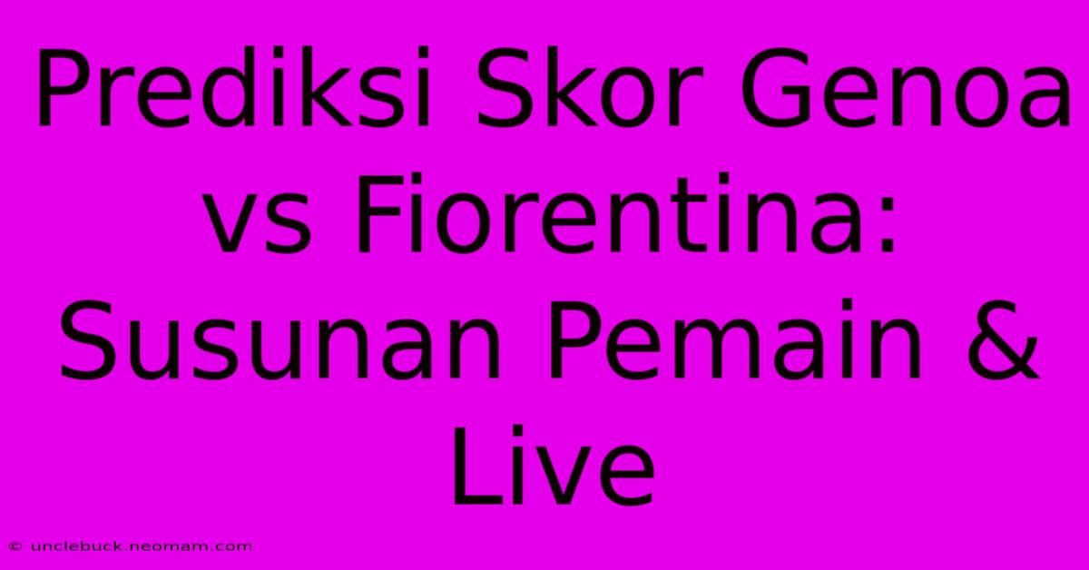 Prediksi Skor Genoa Vs Fiorentina: Susunan Pemain & Live