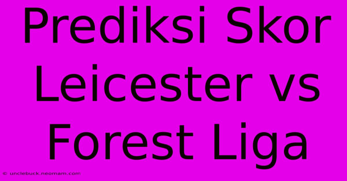 Prediksi Skor Leicester Vs Forest Liga