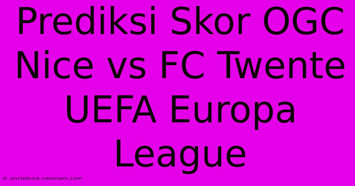 Prediksi Skor OGC Nice Vs FC Twente UEFA Europa League