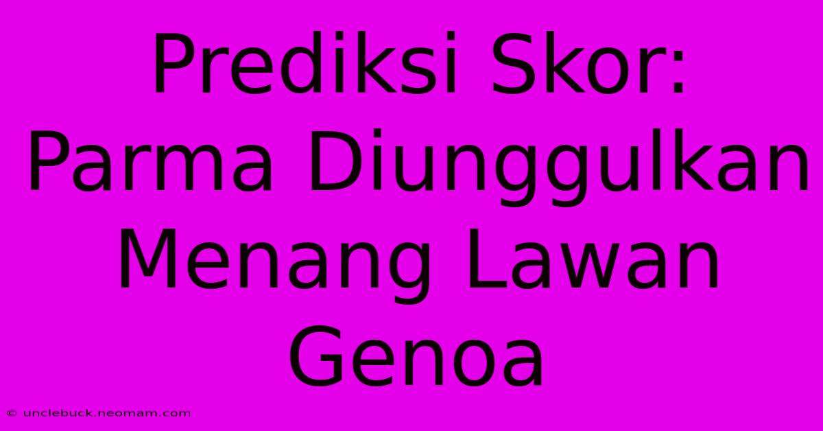 Prediksi Skor: Parma Diunggulkan Menang Lawan Genoa