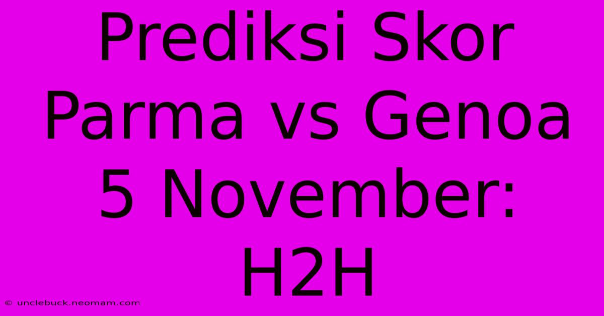 Prediksi Skor Parma Vs Genoa 5 November: H2H 