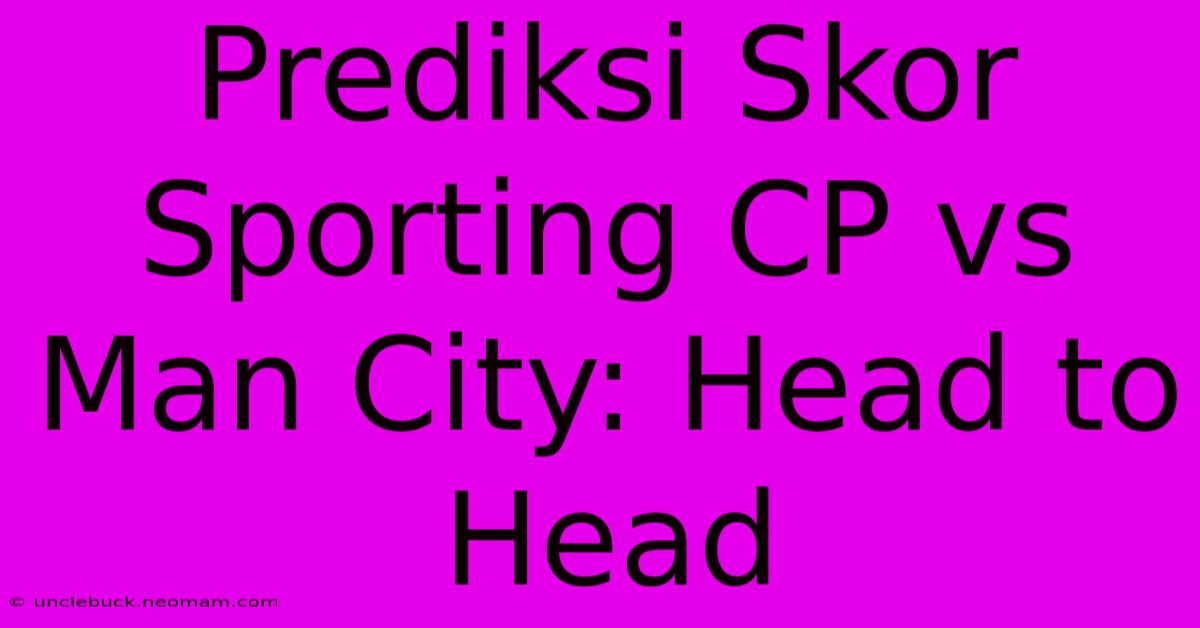 Prediksi Skor Sporting CP Vs Man City: Head To Head