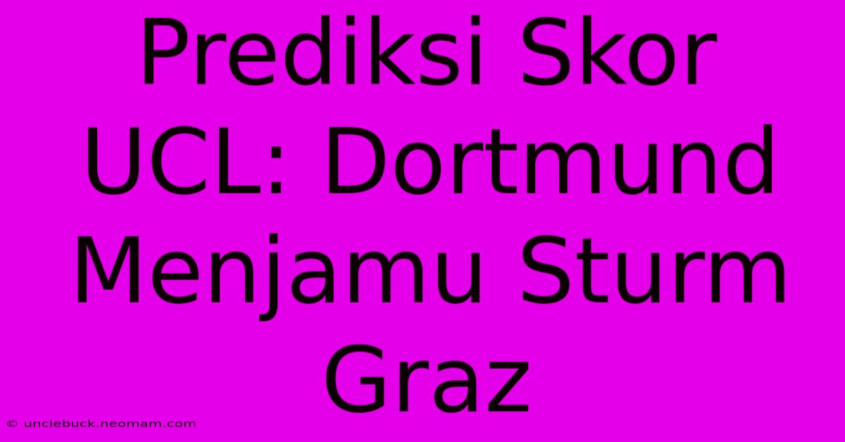 Prediksi Skor UCL: Dortmund Menjamu Sturm Graz