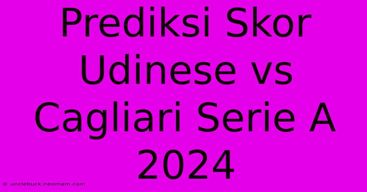 Prediksi Skor Udinese Vs Cagliari Serie A 2024