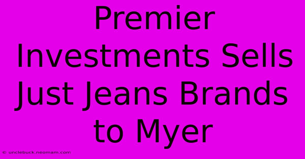 Premier Investments Sells Just Jeans Brands To Myer