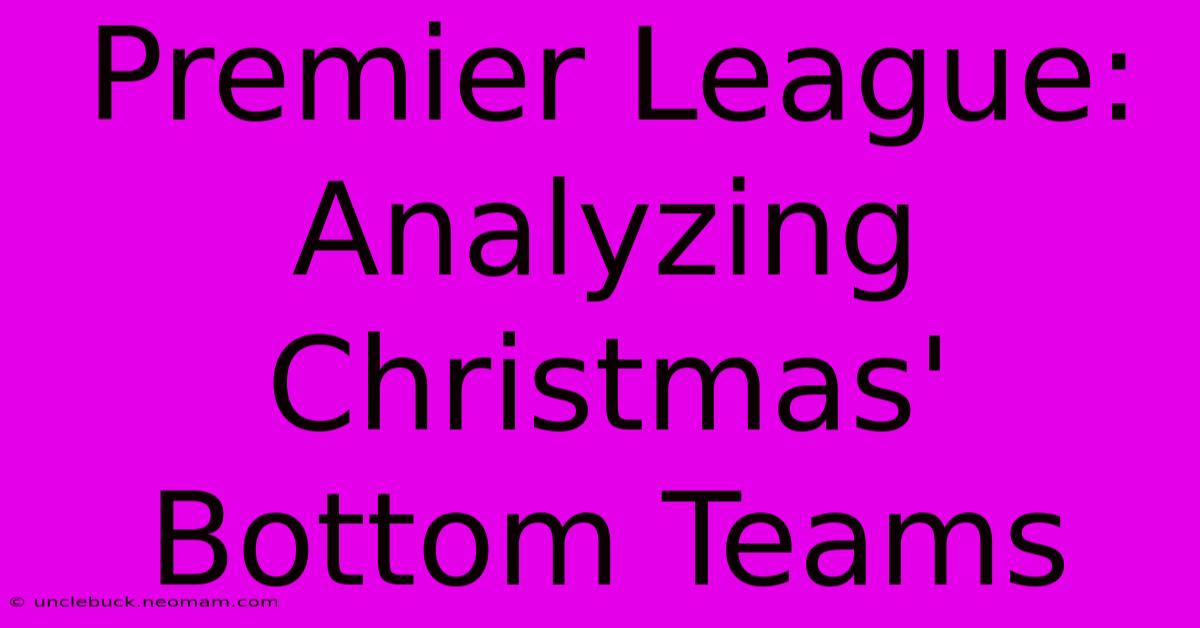 Premier League: Analyzing Christmas' Bottom Teams