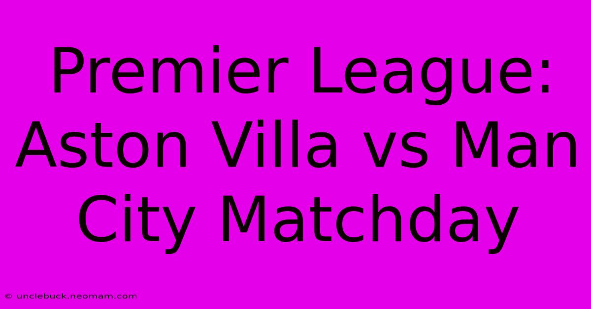 Premier League: Aston Villa Vs Man City Matchday