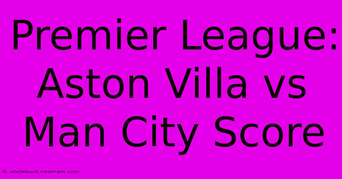 Premier League: Aston Villa Vs Man City Score