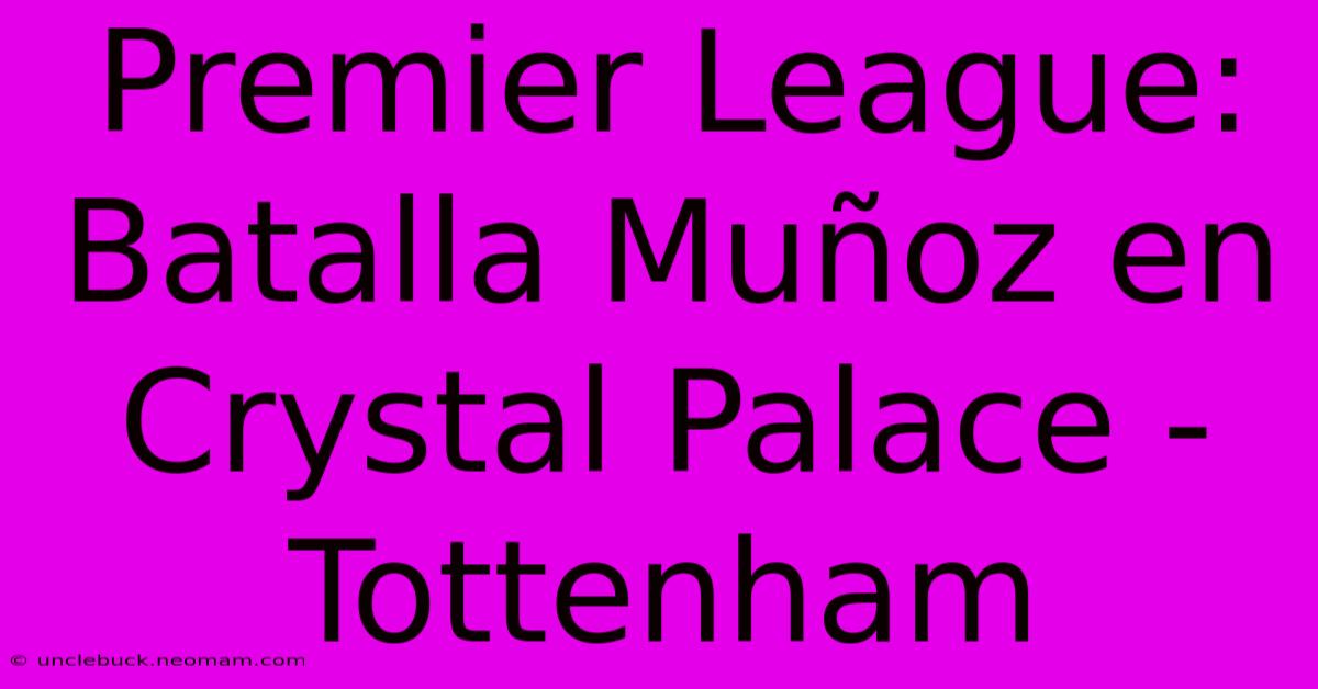 Premier League: Batalla Muñoz En Crystal Palace - Tottenham