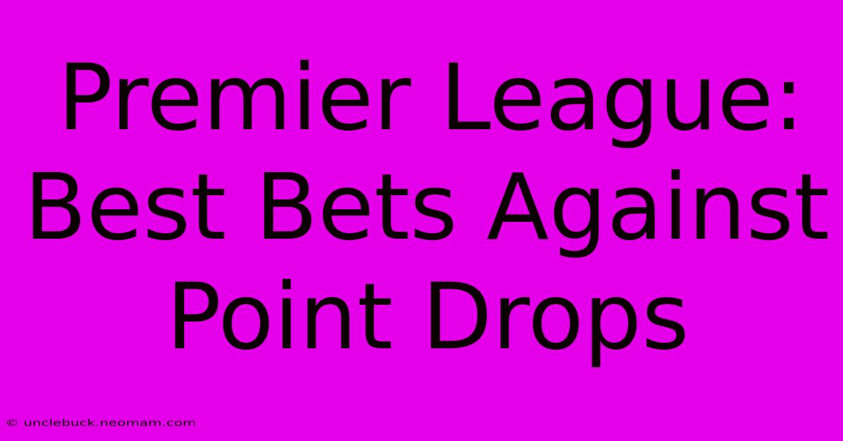 Premier League: Best Bets Against Point Drops