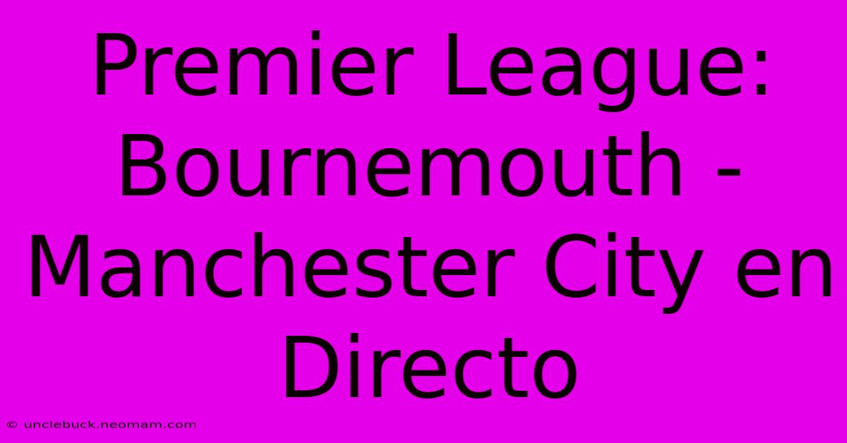 Premier League: Bournemouth - Manchester City En Directo