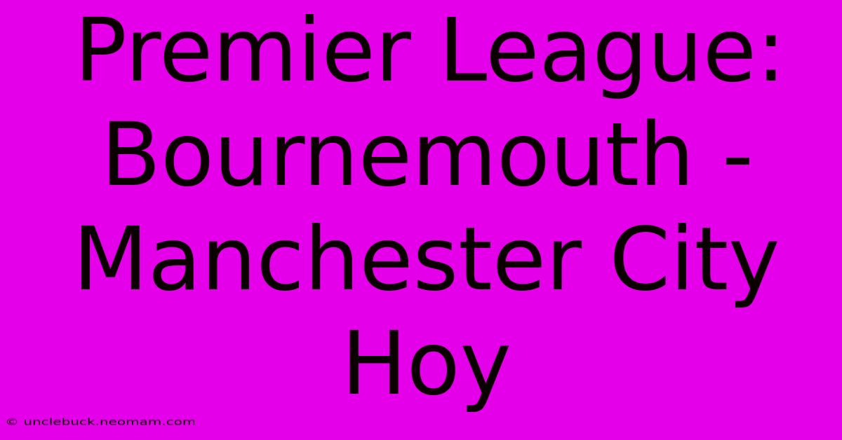 Premier League: Bournemouth - Manchester City Hoy