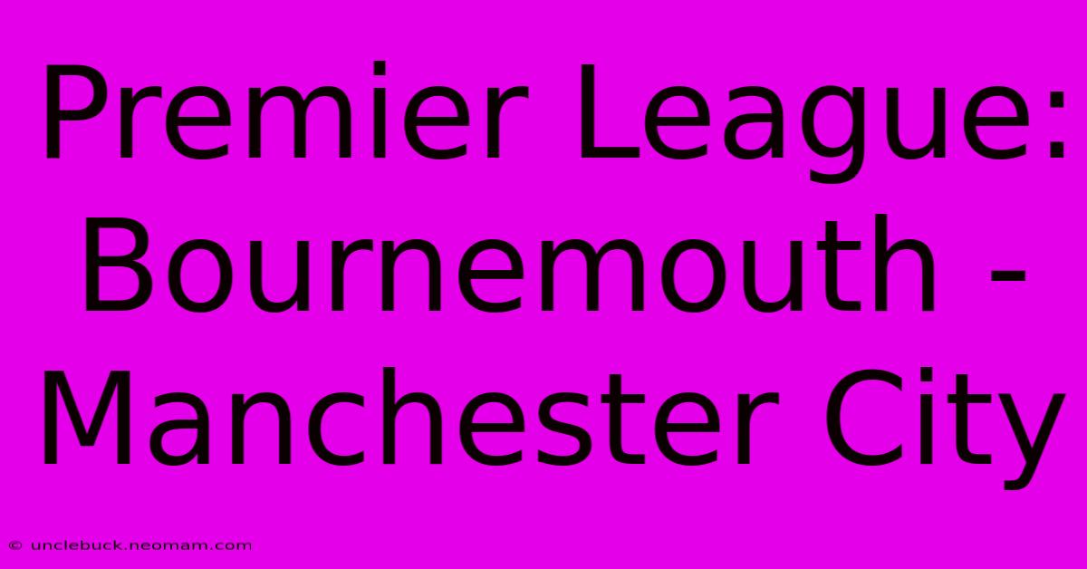 Premier League: Bournemouth - Manchester City