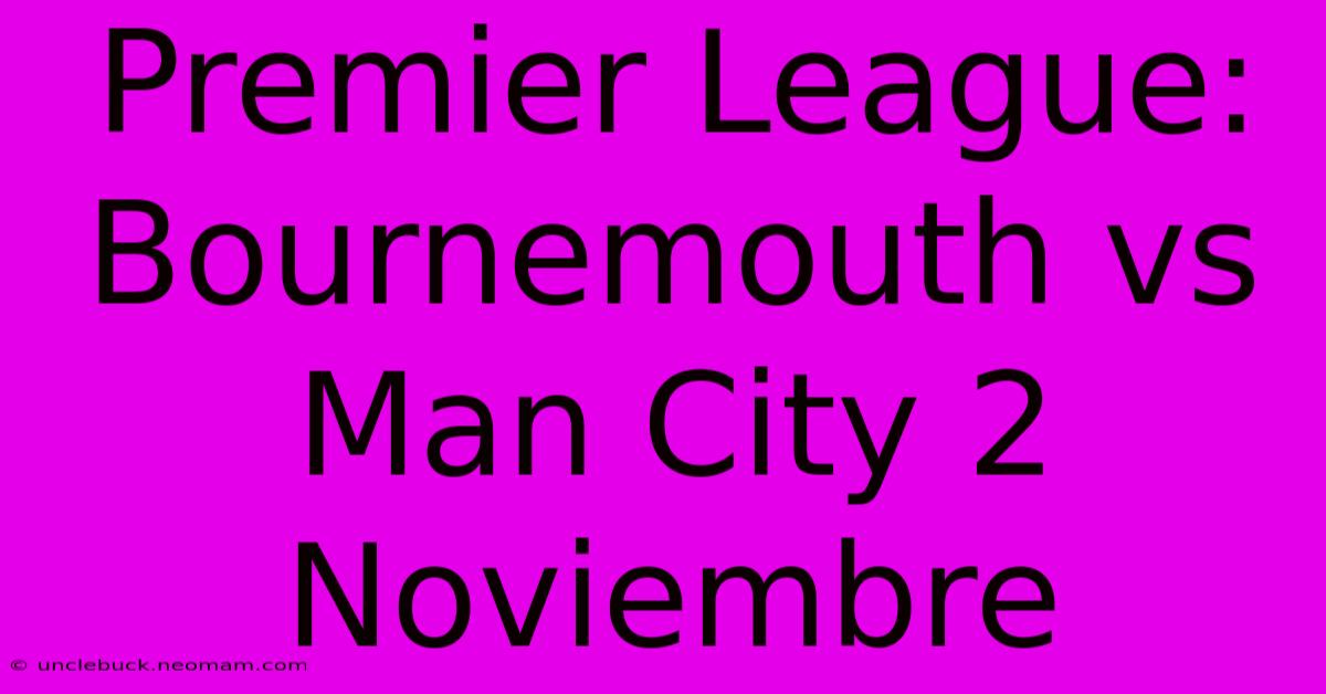 Premier League: Bournemouth Vs Man City 2 Noviembre