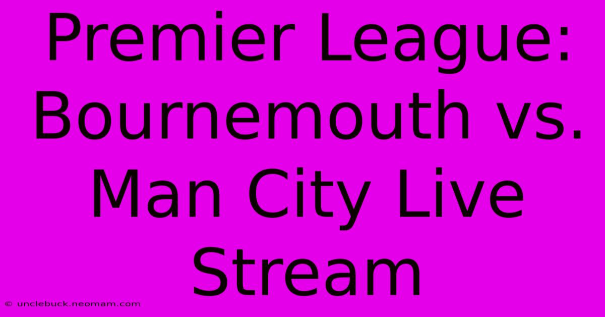 Premier League: Bournemouth Vs. Man City Live Stream 