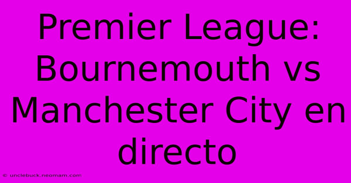 Premier League: Bournemouth Vs Manchester City En Directo 