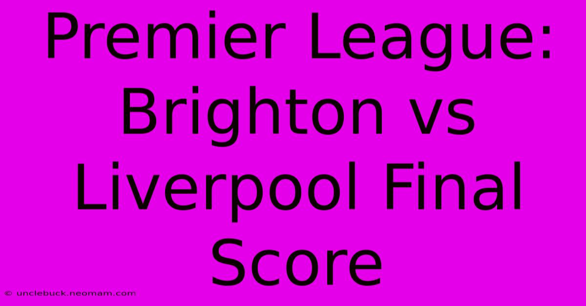 Premier League: Brighton Vs Liverpool Final Score 