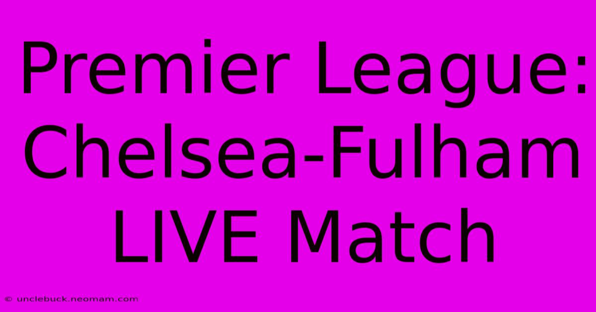 Premier League: Chelsea-Fulham LIVE Match