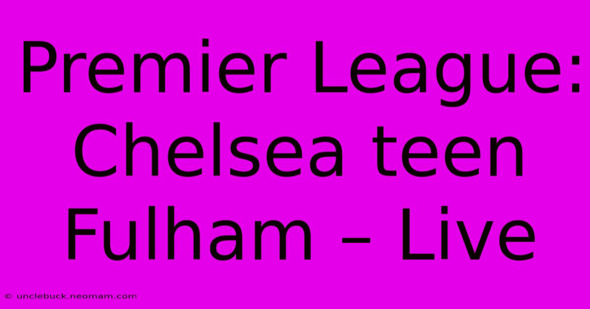 Premier League: Chelsea Teen Fulham – Live