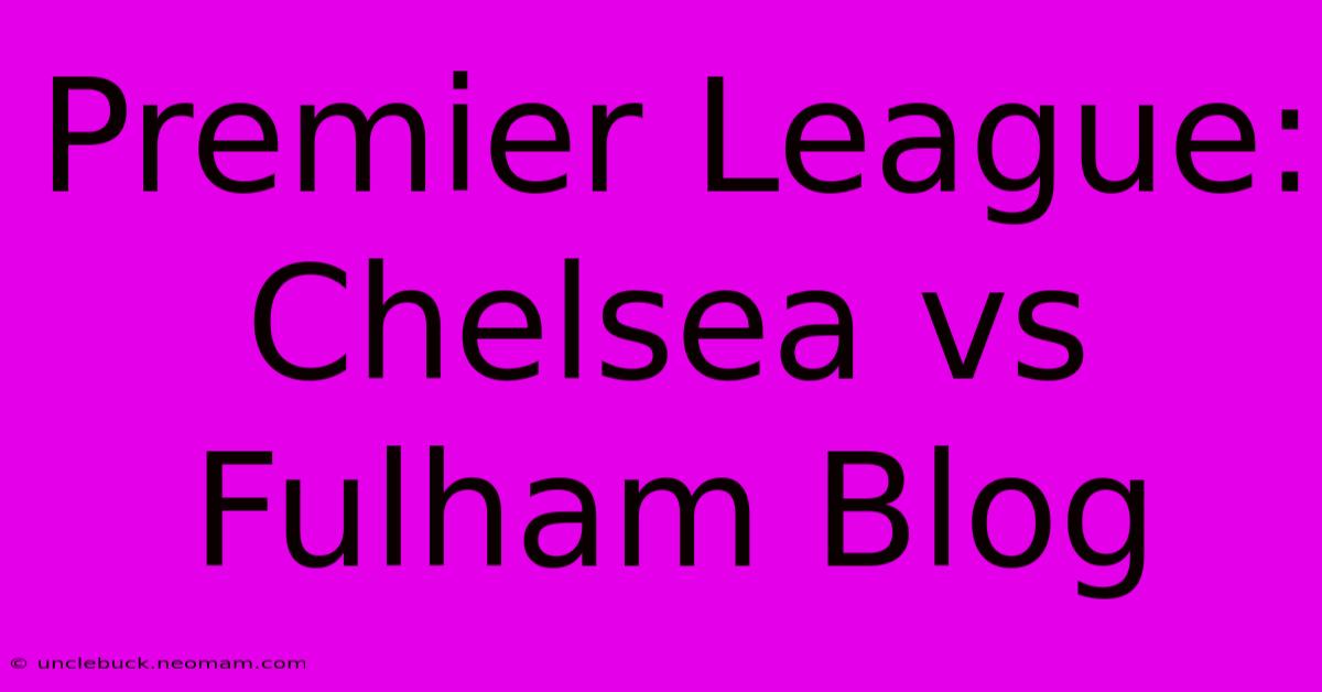 Premier League: Chelsea Vs Fulham Blog