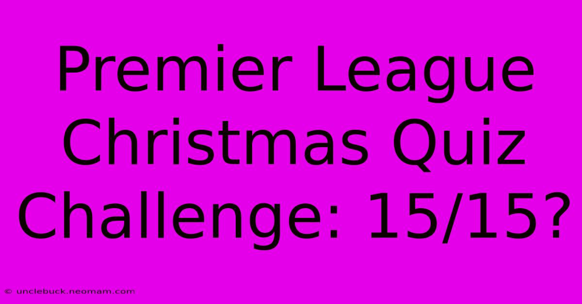 Premier League Christmas Quiz Challenge: 15/15?