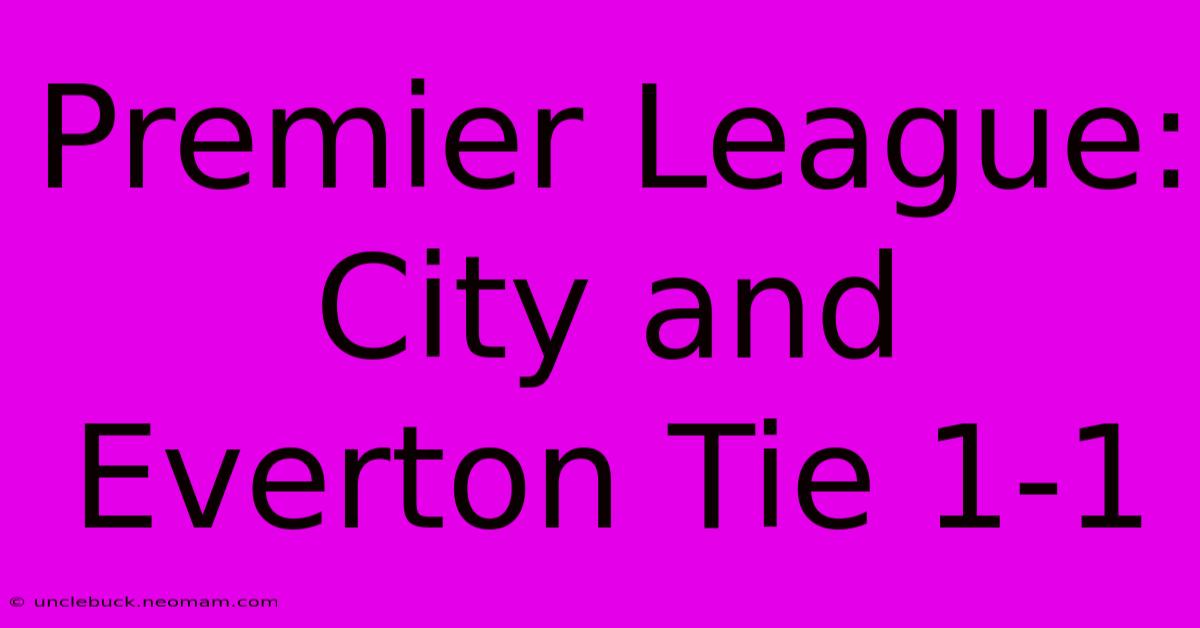 Premier League: City And Everton Tie 1-1