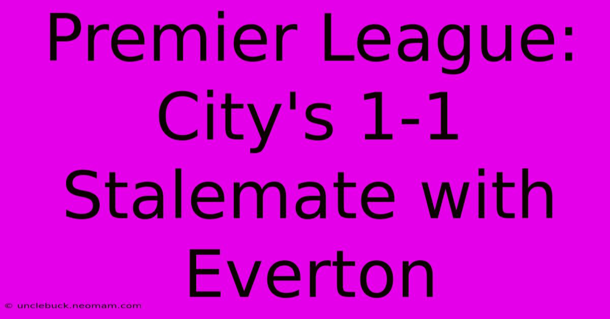 Premier League: City's 1-1 Stalemate With Everton