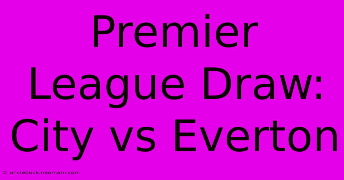 Premier League Draw: City Vs Everton