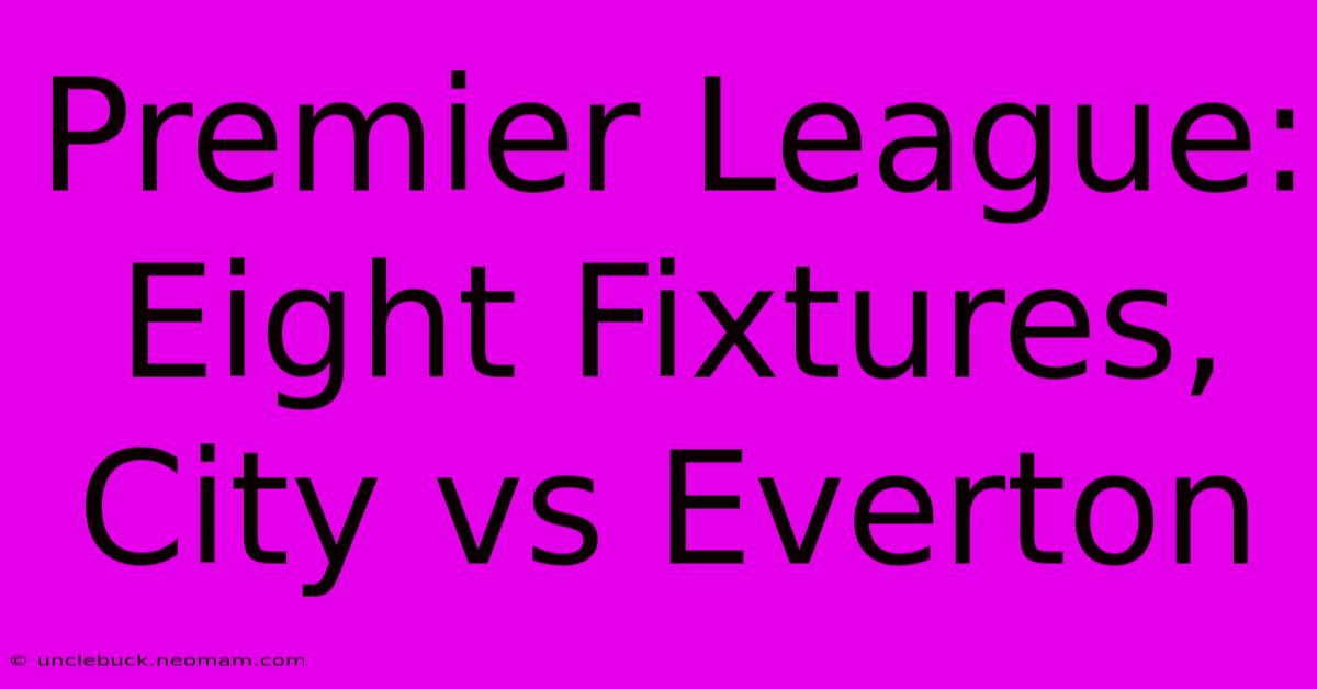 Premier League: Eight Fixtures, City Vs Everton