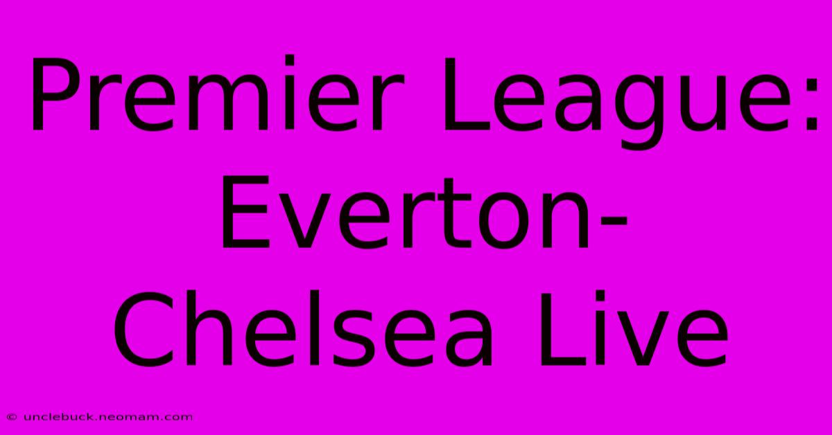 Premier League: Everton-Chelsea Live