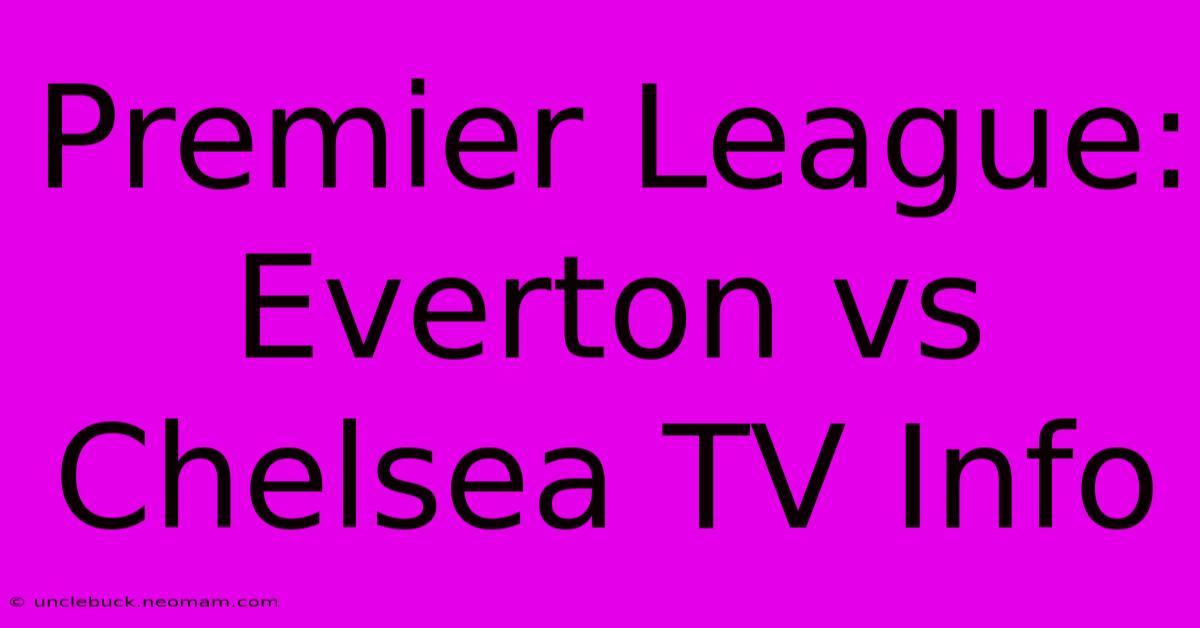 Premier League: Everton Vs Chelsea TV Info