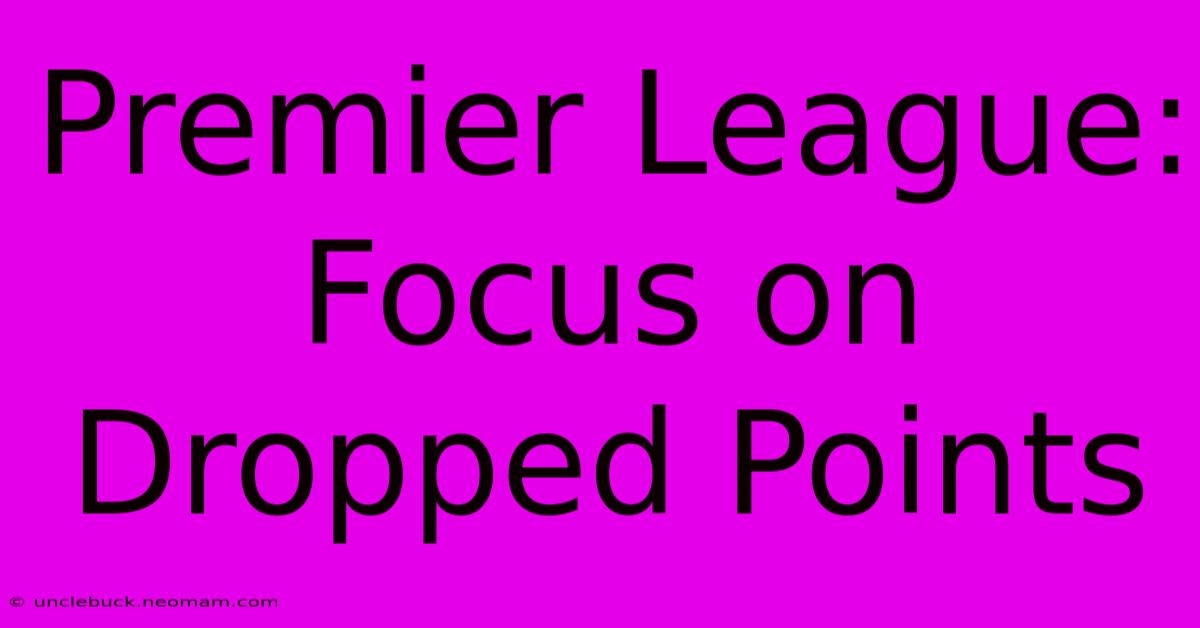 Premier League:  Focus On Dropped Points