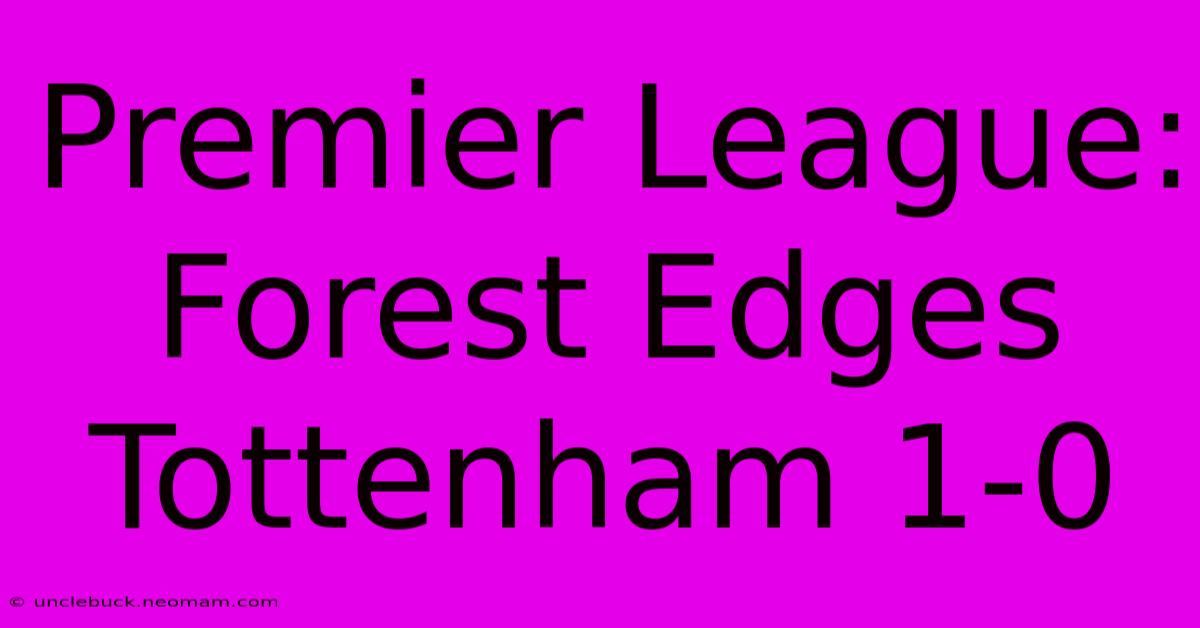 Premier League: Forest Edges Tottenham 1-0