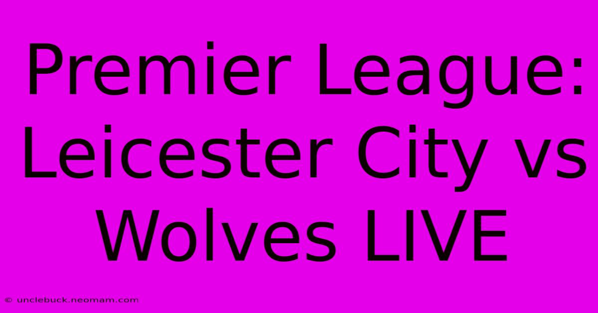 Premier League: Leicester City Vs Wolves LIVE