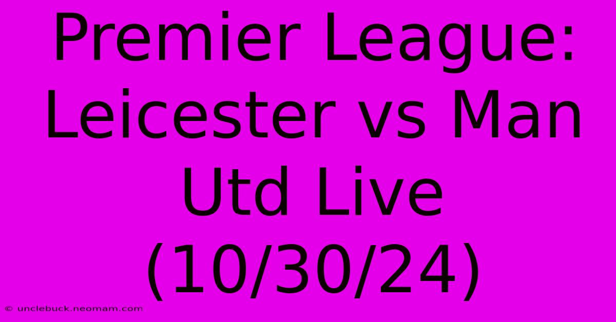 Premier League: Leicester Vs Man Utd Live (10/30/24) 