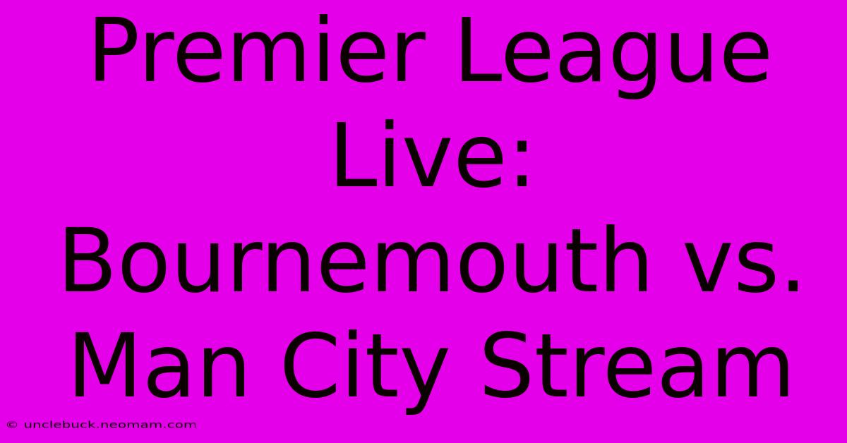 Premier League Live: Bournemouth Vs. Man City Stream