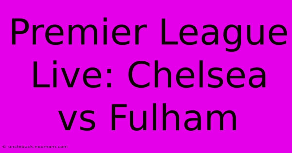 Premier League Live: Chelsea Vs Fulham