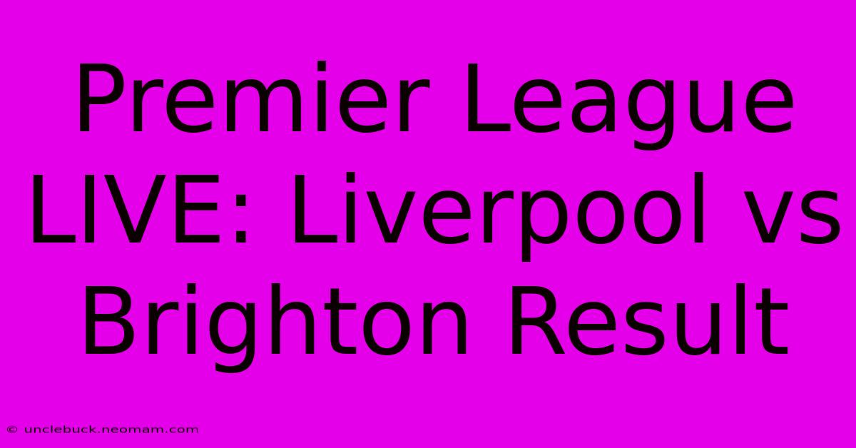 Premier League LIVE: Liverpool Vs Brighton Result