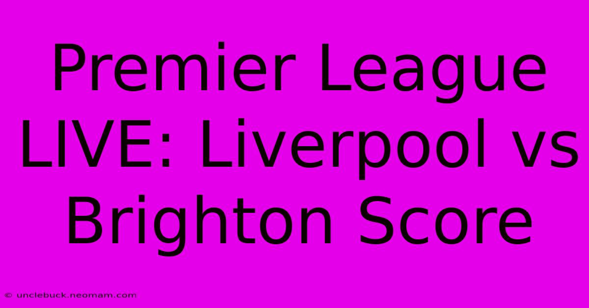 Premier League LIVE: Liverpool Vs Brighton Score