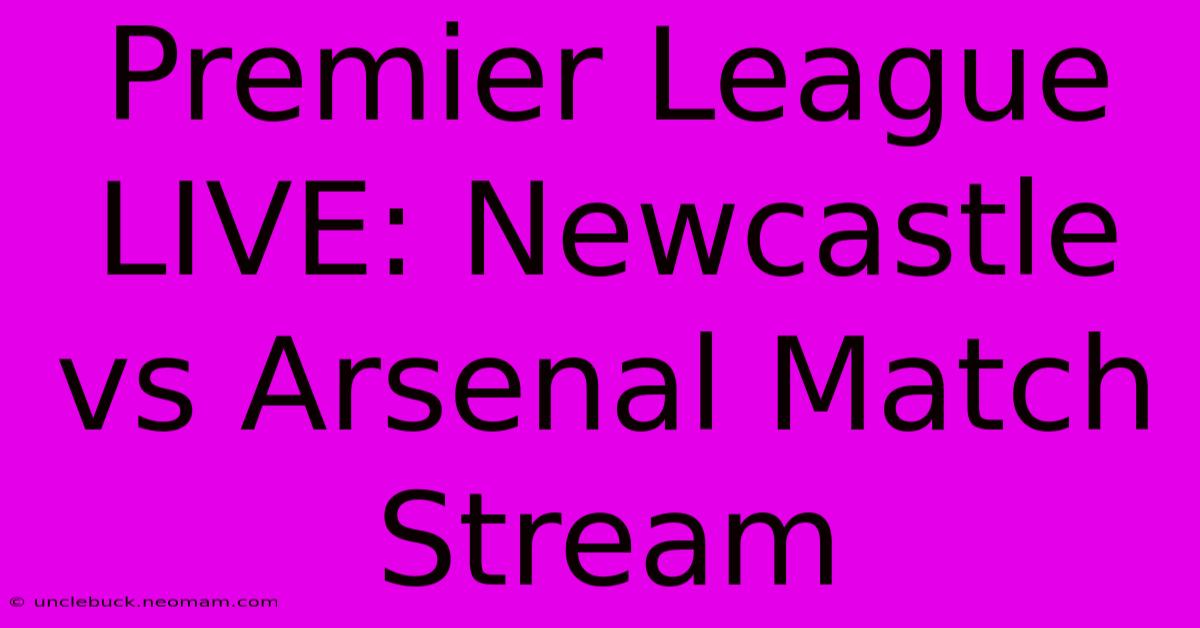 Premier League LIVE: Newcastle Vs Arsenal Match Stream