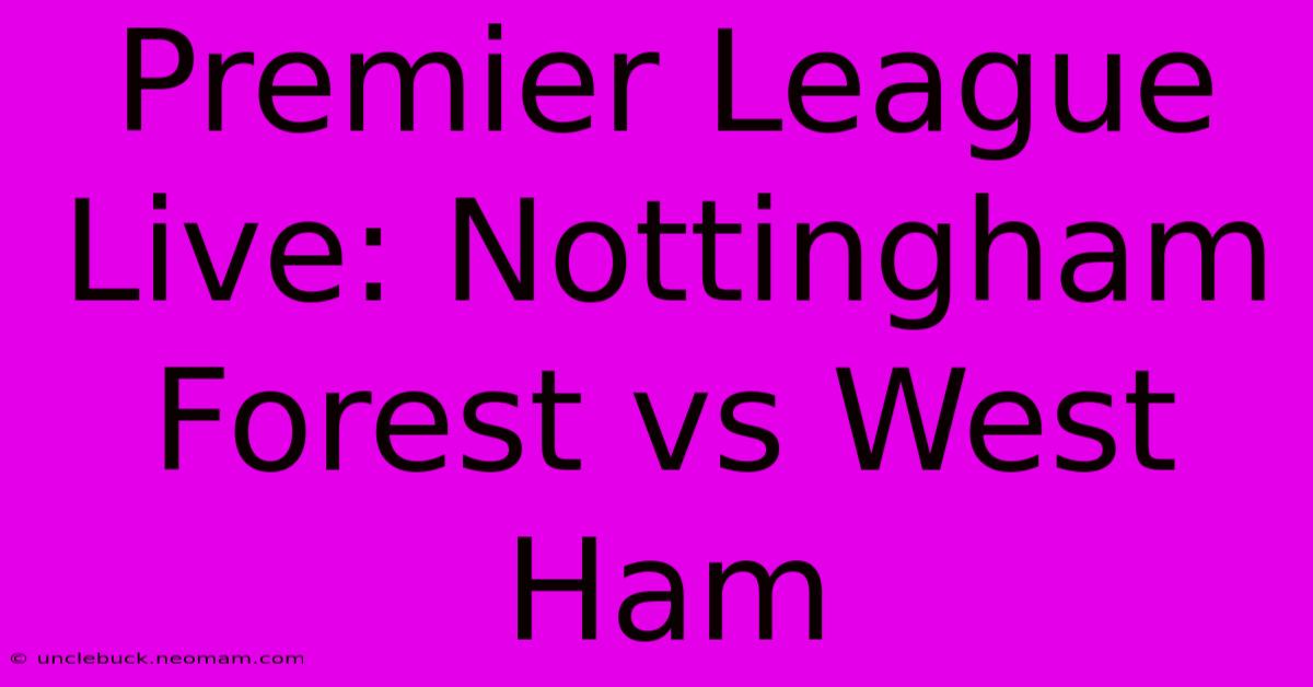 Premier League Live: Nottingham Forest Vs West Ham