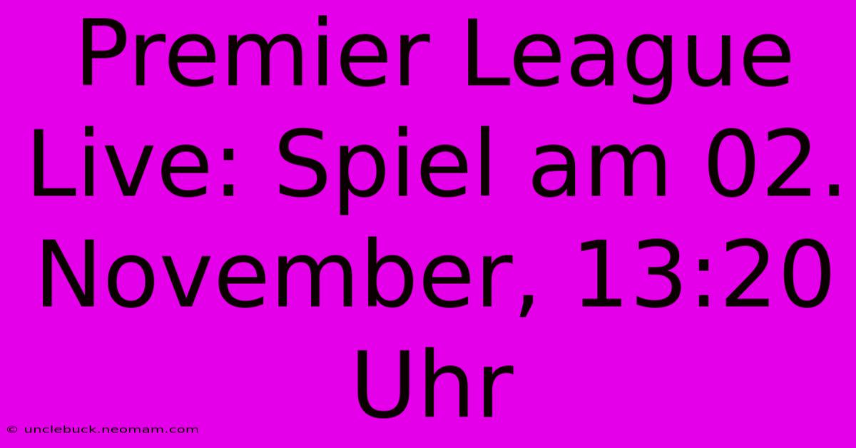 Premier League Live: Spiel Am 02. November, 13:20 Uhr