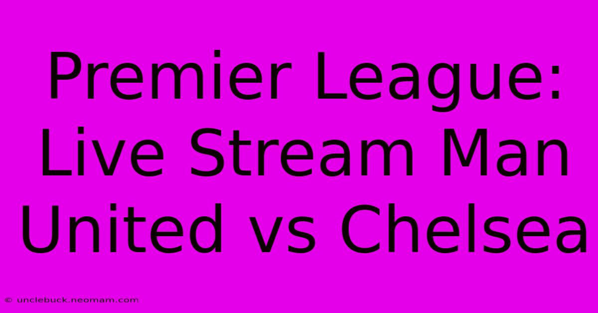 Premier League: Live Stream Man United Vs Chelsea